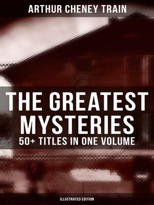 cover image of The Greatest Mysteries of Arthur Cheney Train – 50+ Titles in One Volume (Illustrated Edition)